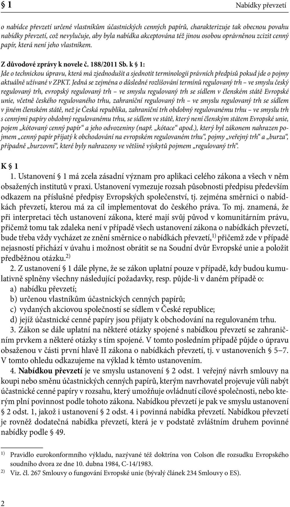 k 1: Jde o technickou úpravu, která má zjednodušit a sjednotit terminologii právních předpisů pokud jde o pojmy aktuálně užívané v ZPKT.