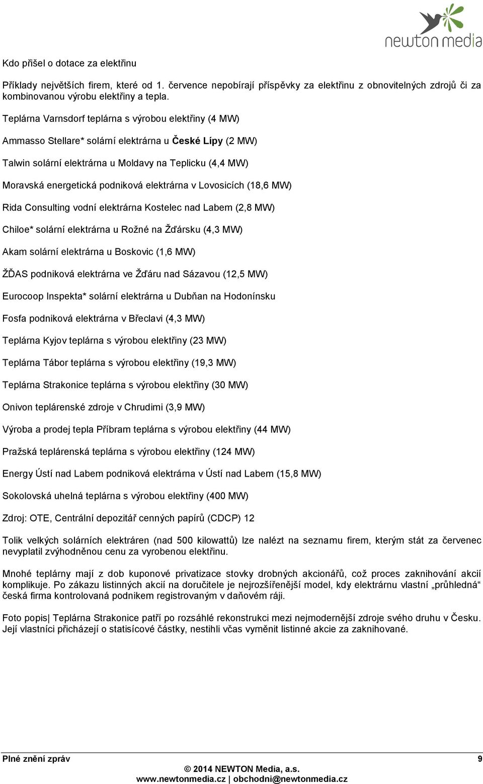 elektrárna v Lovosicích (18,6 MW) Rida Consulting vodní elektrárna Kostelec nad Labem (2,8 MW) Chiloe* solární elektrárna u Rožné na Žďársku (4,3 MW) Akam solární elektrárna u Boskovic (1,6 MW) ŽĎAS