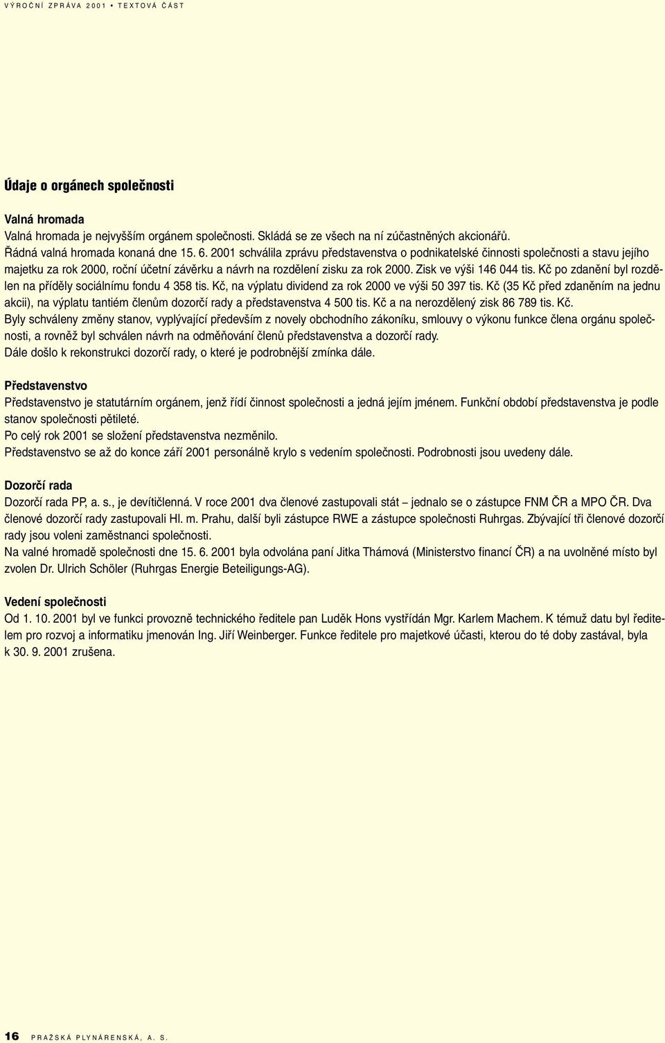 2001 schválila zprávu představenstva o podnikatelské činnosti společnosti a stavu jejího majetku za rok 2000, roční účetní závěrku a návrh na rozdělení zisku za rok 2000. Zisk ve výši 146 044 tis.