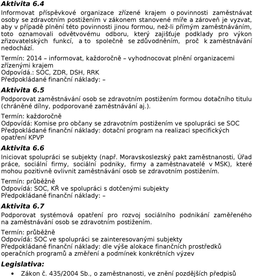 formou, než-li přímým zaměstnáváním, toto oznamovali odvětvovému odboru, který zajišťuje podklady pro výkon zřizovatelských funkcí, a to společně se zdůvodněním, proč k zaměstnávání nedochází.