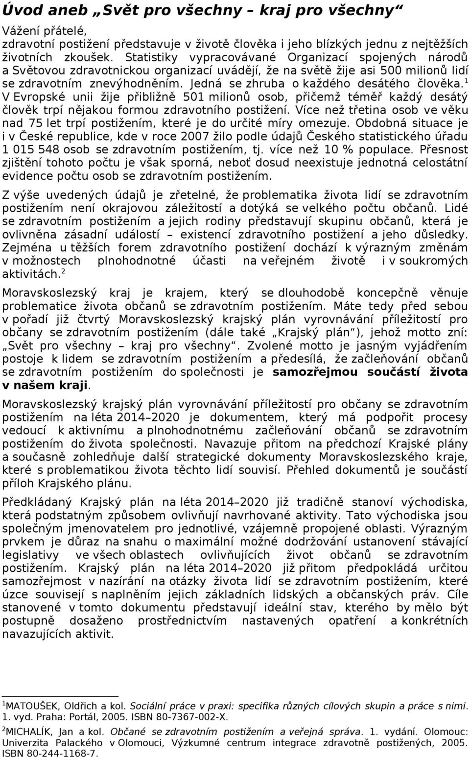 Jedná se zhruba o každého desátého člověka. 1 V Evropské unii žije přibližně 501 milionů osob, přičemž téměř každý desátý člověk trpí nějakou formou zdravotního postižení.