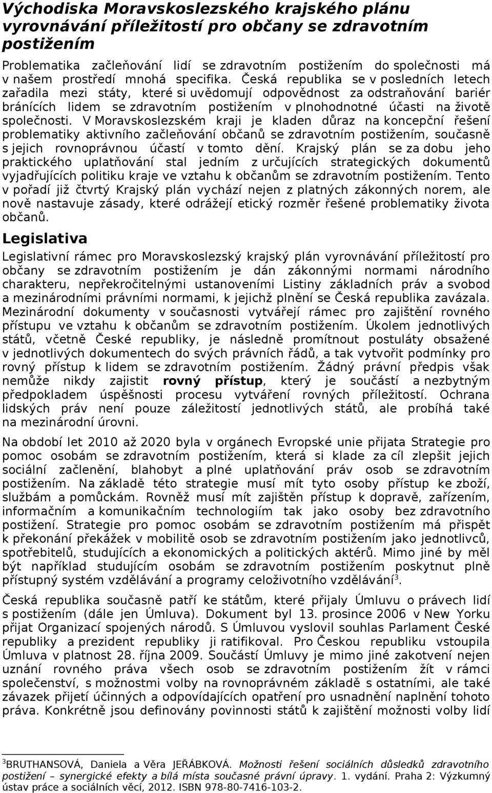 Česká republika se v posledních letech zařadila mezi státy, které si uvědomují odpovědnost za odstraňování bariér bránících lidem se zdravotním postižením v plnohodnotné účasti na životě společnosti.