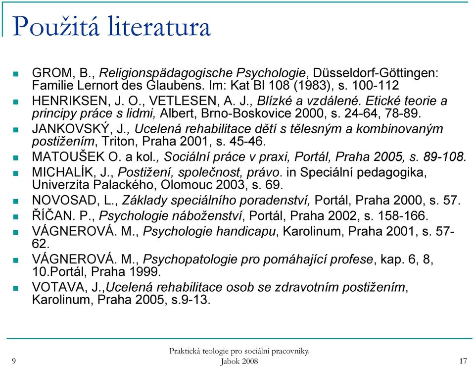 MATOUŠEK O. a kol., Sociální práce v praxi, Portál, Praha 2005, s. 8-108. MICHALÍK, J., Postižení, společnost, právo. in Speciální pedagogika, Univerzita Palackého, Olomouc 2003, s. 6. NOVOSAD, L.