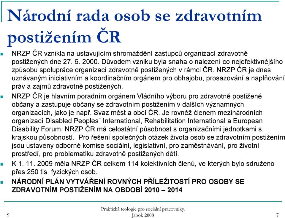 NRZP ČR je dnes uznávaným iniciativním a koordinačním orgánem pro obhajobu, prosazování a naplňování práv a zájmů zdravotně postižených.