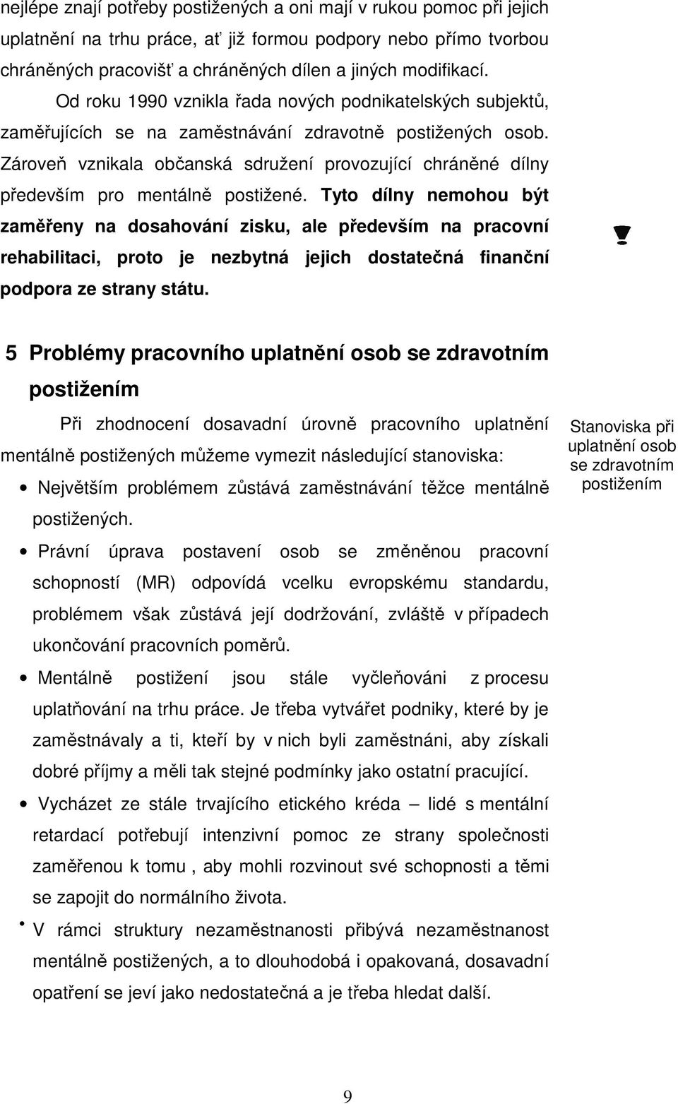 Zároveň vznikala občanská sdružení provozující chráněné dílny především pro mentálně postižené.