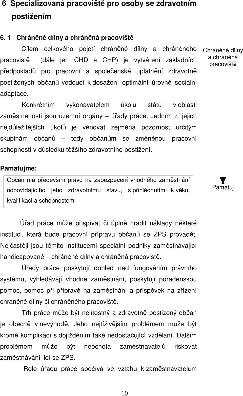 zdravotně postižených občanů vedoucí k dosažení optimální úrovně sociální adaptace. Konkrétním vykonavatelem úkolů státu v oblasti zaměstnanosti jsou územní orgány úřady práce.