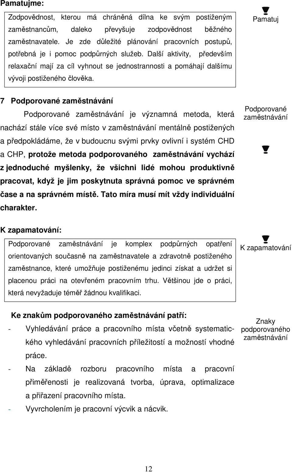 Další aktivity, především relaxační mají za cíl vyhnout se jednostrannosti a pomáhají dalšímu vývoji postiženého člověka.