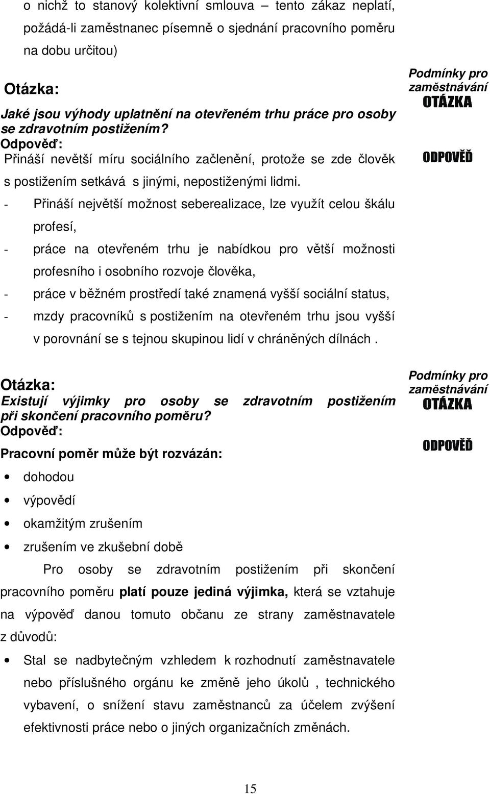 - Přináší největší možnost seberealizace, lze využít celou škálu profesí, - práce na otevřeném trhu je nabídkou pro větší možnosti profesního i osobního rozvoje člověka, - práce v běžném prostředí