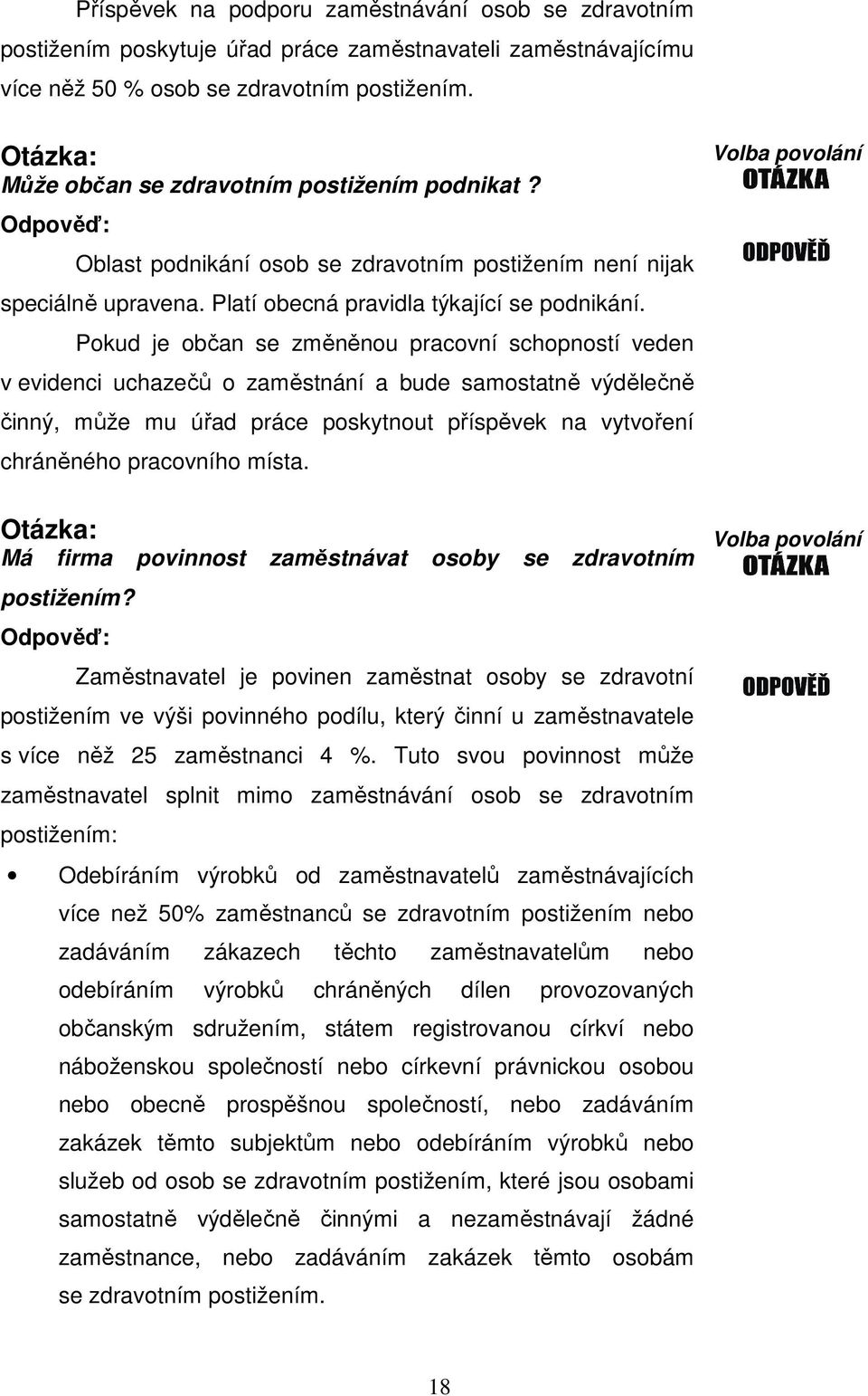 Pokud je občan se změněnou pracovní schopností veden v evidenci uchazečů o zaměstnání a bude samostatně výdělečně činný, může mu úřad práce poskytnout příspěvek na vytvoření chráněného pracovního