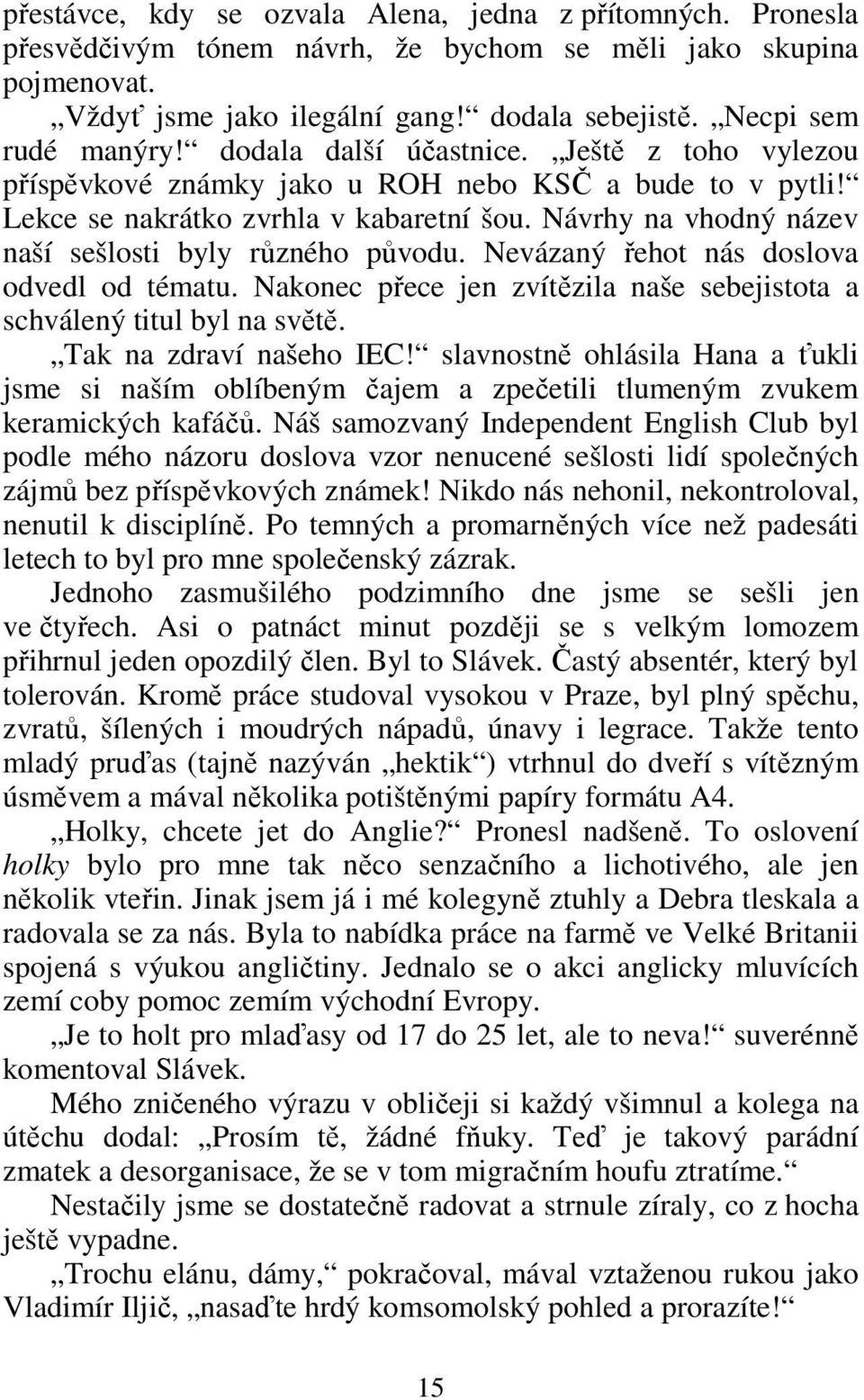 Návrhy na vhodný název naší sešlosti byly různého původu. Nevázaný řehot nás doslova odvedl od tématu. Nakonec přece jen zvítězila naše sebejistota a schválený titul byl na světě.