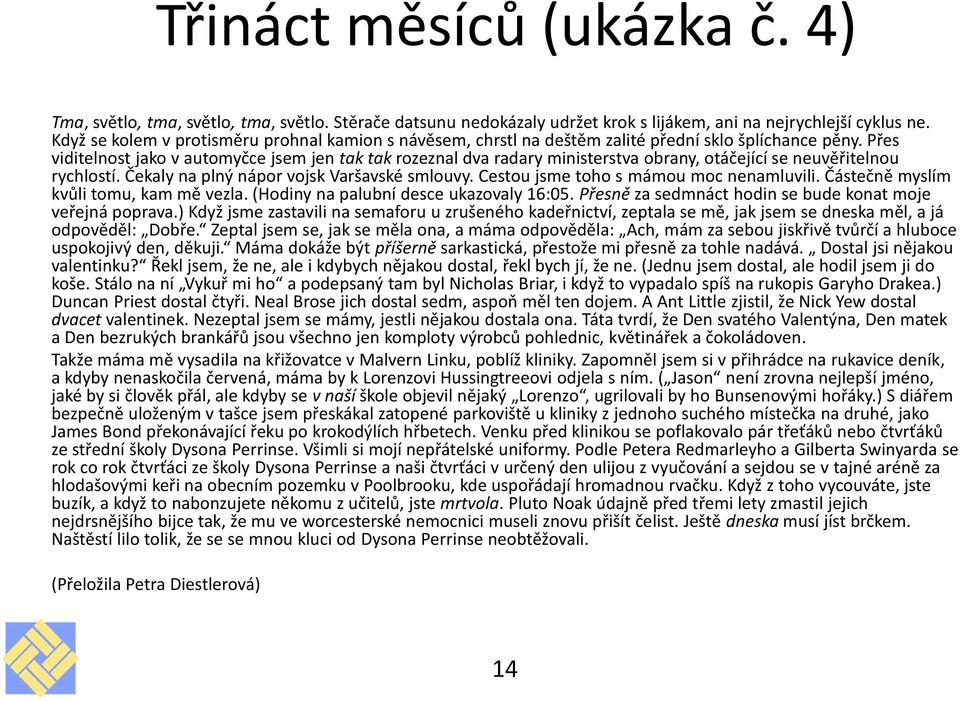 Přes viditelnost jako v automyčce jsem jen tak tak rozeznal dva radary ministerstva obrany, otáčející se neuvěřitelnou rychlostí. Čekaly na plný nápor vojsk Varšavské smlouvy.