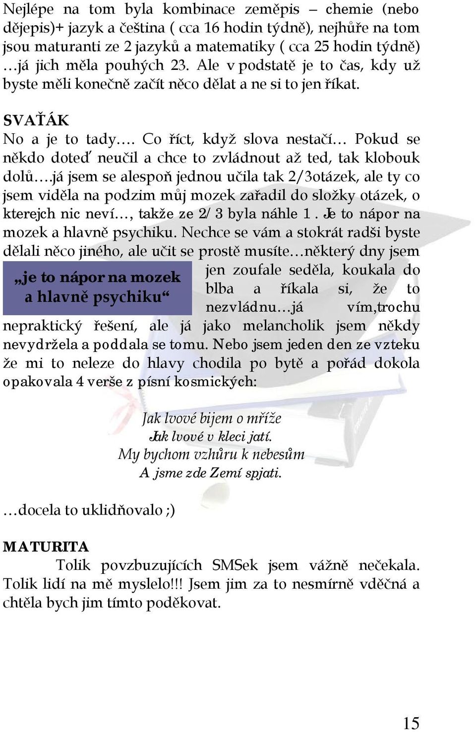 Co říct, když slova nestačí Pokud se někdo doteď neučil a chce to zvládnout až ted, tak klobouk dolů.