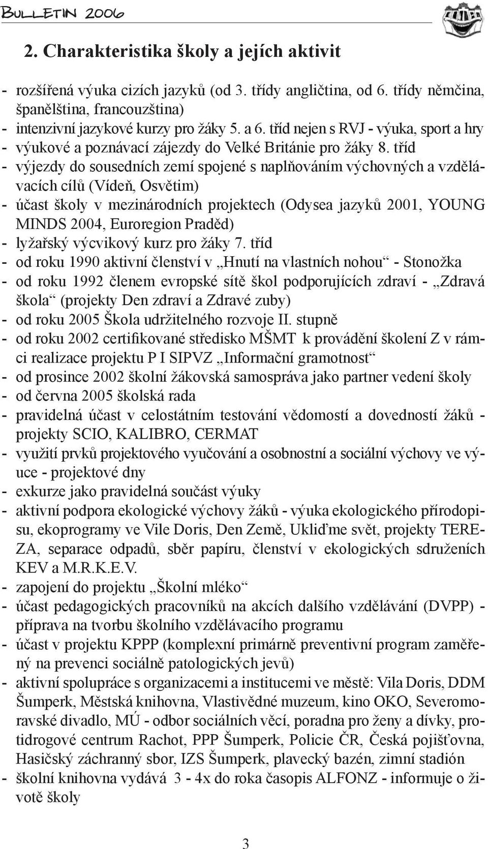 tříd - výjezdy do sousedních zemí spojené s naplňováním výchovných a vzdělávacích cílů (Vídeň, Osvětim) - účast školy v mezinárodních projektech (Odysea jazyků 2001, YOUNG MINDS 2004, Euroregion