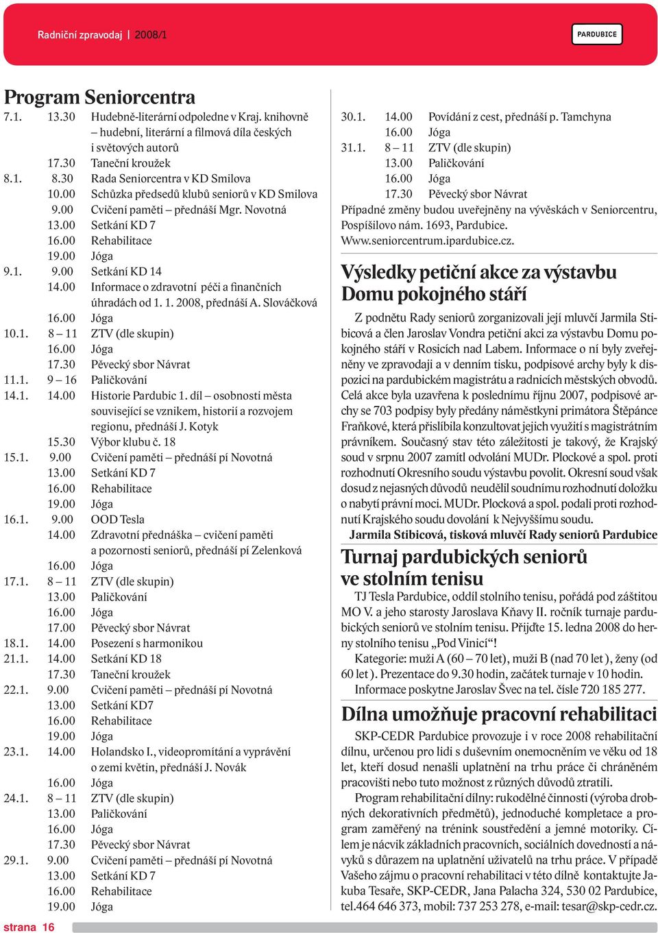 00 Informace o zdravotní péči a finančních úhradách od 1. 1. 2008, přednáší A. Slováčková 16.00 Jóga 10.1. 8 11 ZTV (dle skupin) 16.00 Jóga 17.30 Pěvecký sbor Návrat 11.1. 9 16 Paličkování 14.