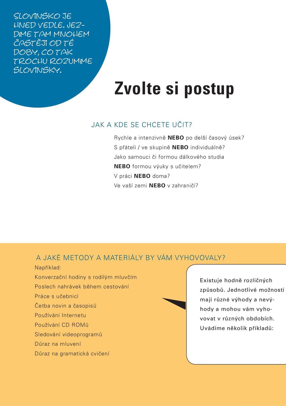 A JAKÉ METODY A MATERIÁLY BY VÁM VYHOVOVALY? Například: Konverzační hodiny s rodilým mluvčím Existuje hodně rozličných Poslech nahrávek během cestování způsobů.