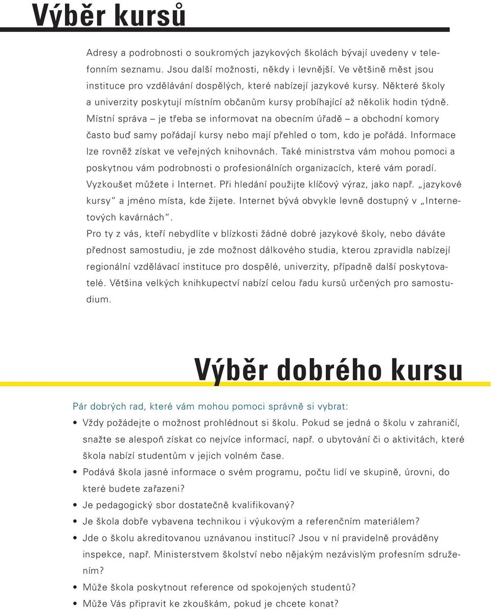 Místní správa je třeba se informovat na obecním úřadě a obchodní komory často buď samy pořádají kursy nebo mají přehled o tom, kdo je pořádá. Informace lze rovněž získat ve veřejných knihovnách.