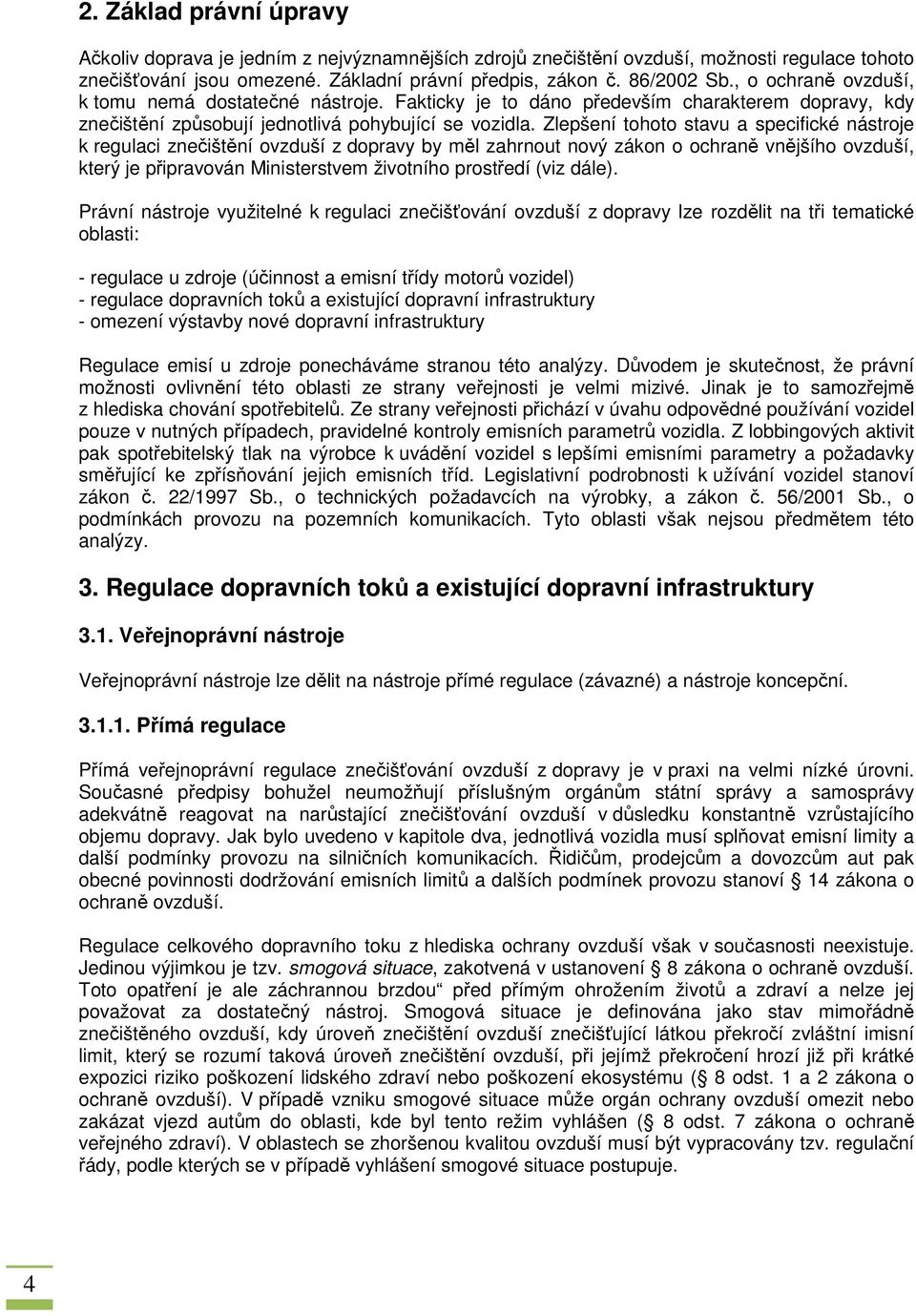 Zlepšení tohoto stavu a specifické nástroje k regulaci znečištění ovzduší z dopravy by měl zahrnout nový zákon o ochraně vnějšího ovzduší, který je připravován Ministerstvem životního prostředí (viz