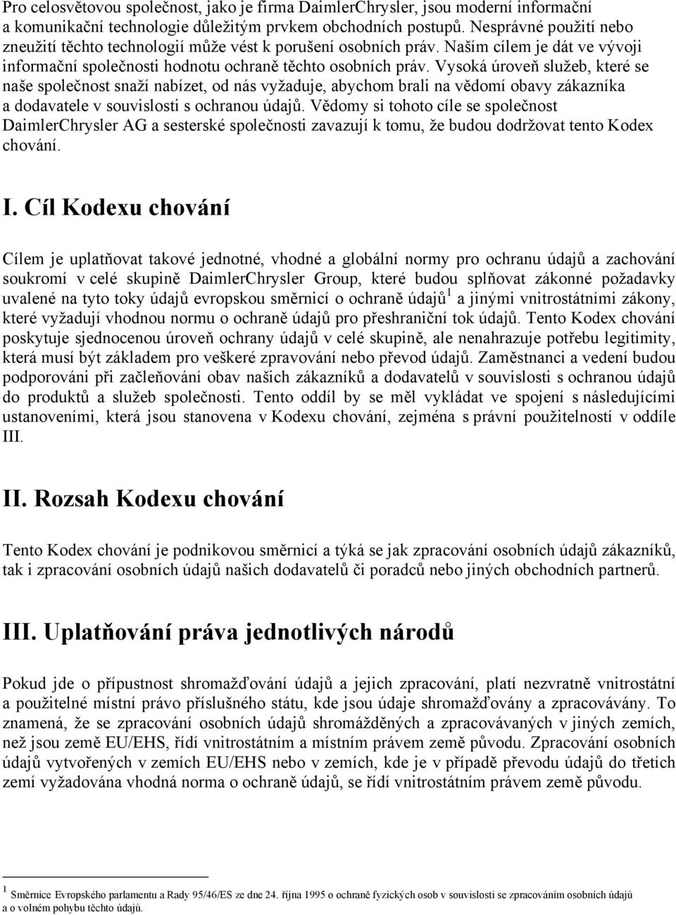 Vysoká úroveň služeb, které se naše společnost snaží nabízet, od nás vyžaduje, abychom brali na vědomí obavy zákazníka a dodavatele v souvislosti s ochranou údajů.