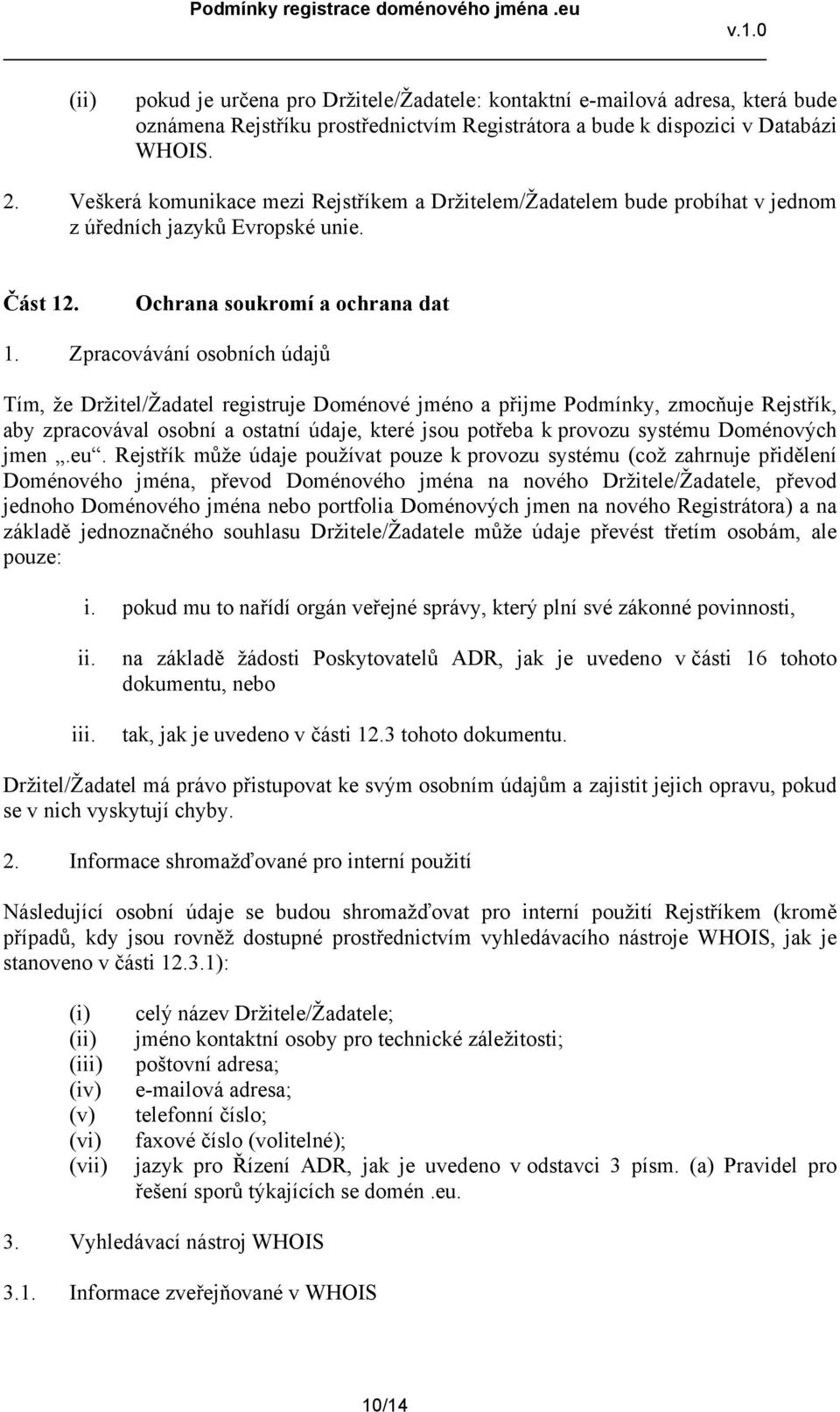 Zpracovávání osobních údajů Tím, že Držitel/Žadatel registruje Doménové jméno a přijme Podmínky, zmocňuje Rejstřík, aby zpracovával osobní a ostatní údaje, které jsou potřeba k provozu systému