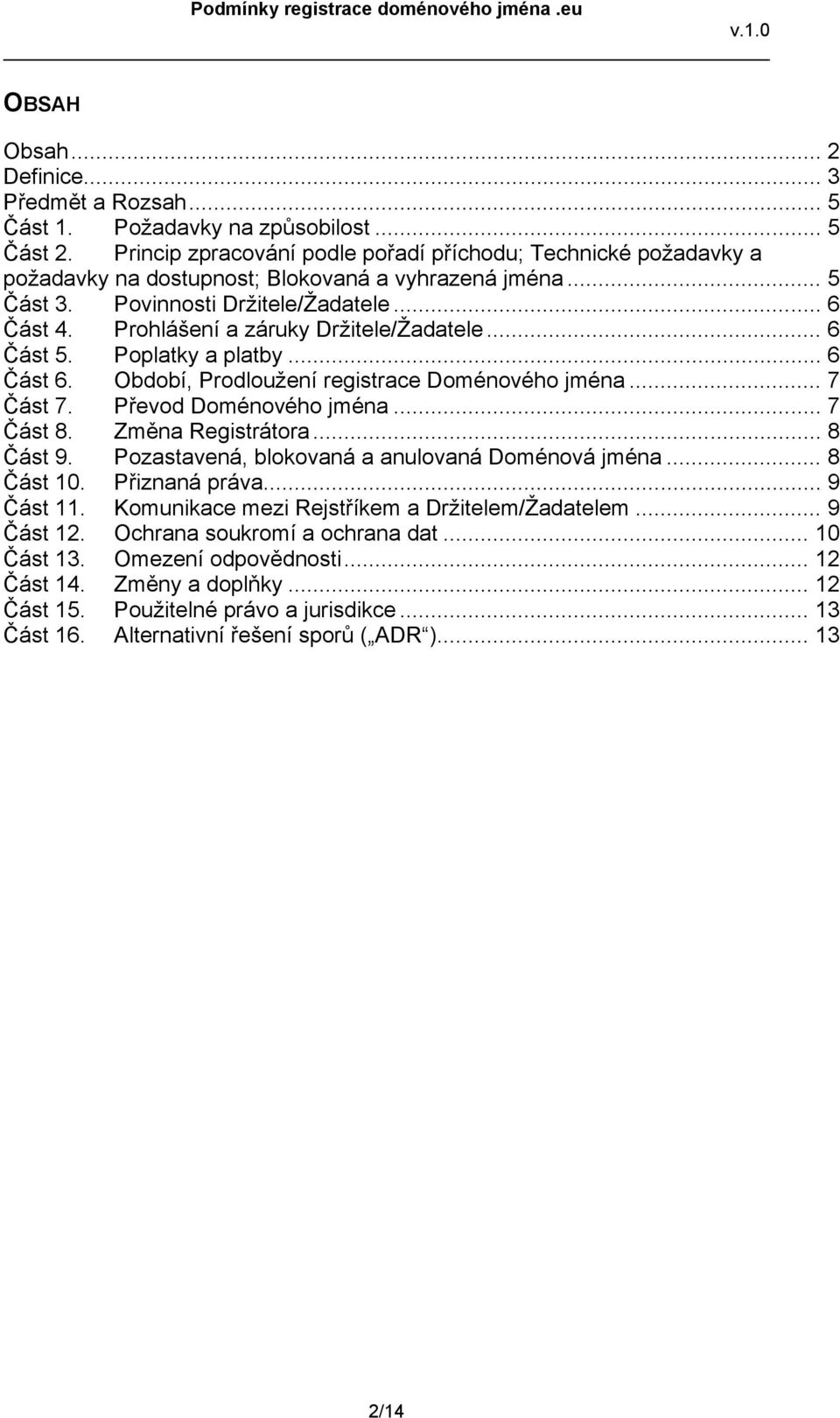 Prohlášení a záruky Držitele/Žadatele... 6 Část 5. Poplatky a platby... 6 Část 6. Období, Prodloužení registrace Doménového jména... 7 Část 7. Převod Doménového jména... 7 Část 8. Změna Registrátora.