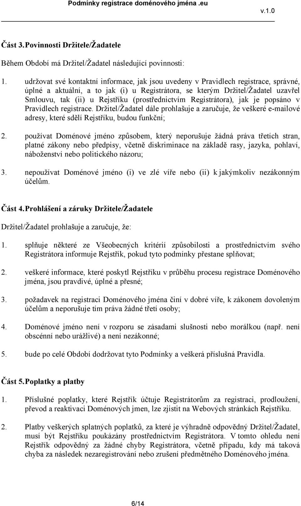 (prostřednictvím Registrátora), jak je popsáno v Pravidlech registrace. Držitel/Žadatel dále prohlašuje a zaručuje, že veškeré e-mailové adresy, které sdělí Rejstříku, budou funkční; 2.