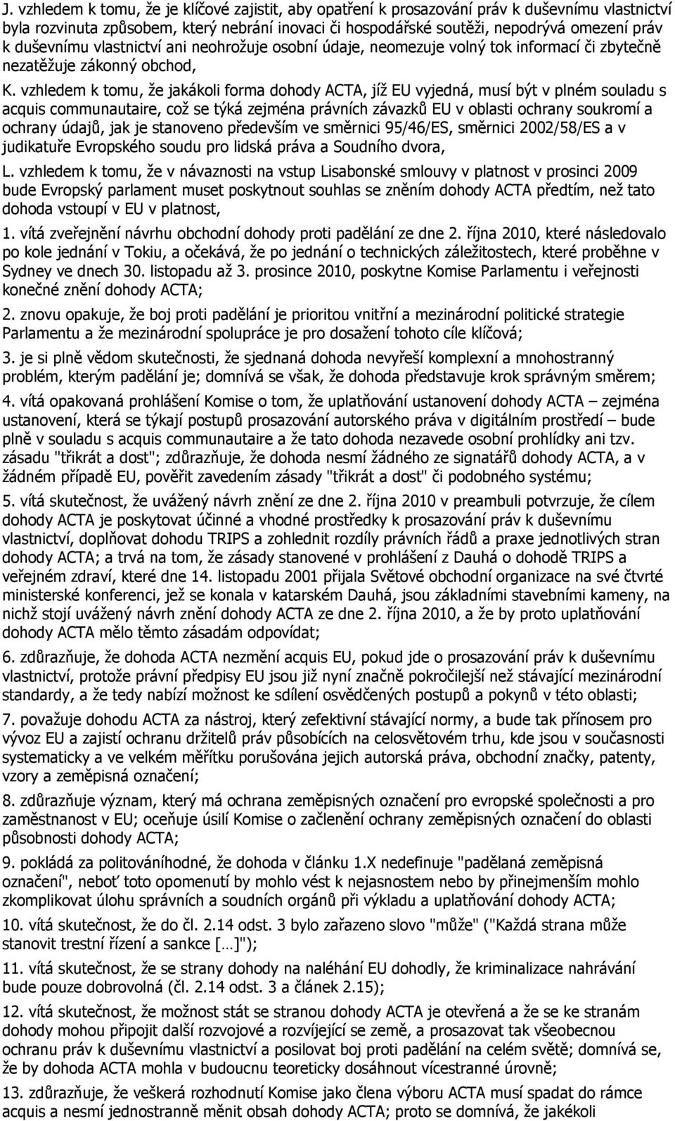 vzhledem k tomu, že jakákoli forma dohody ACTA, jíž EU vyjedná, musí být v plném souladu s acquis communautaire, což se týká zejména právních závazků EU v oblasti ochrany soukromí a ochrany údajů,