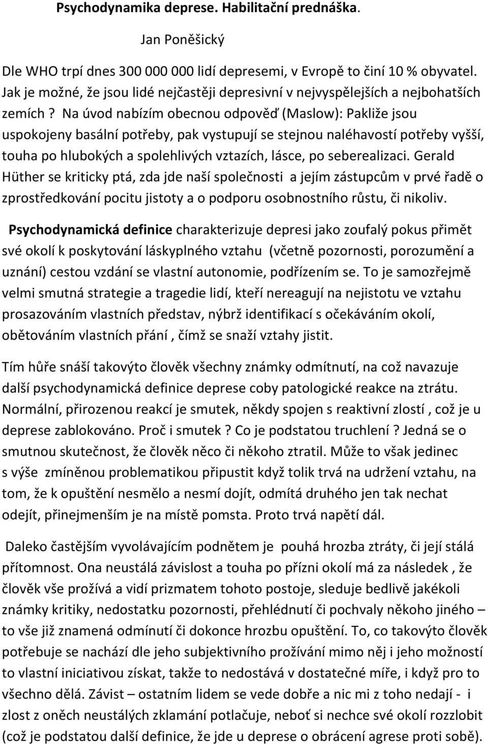 Na úvod nabízím obecnou odpověď (Maslow): Pakliže jsou uspokojeny basální potřeby, pak vystupují se stejnou naléhavostí potřeby vyšší, touha po hlubokých a spolehlivých vztazích, lásce, po