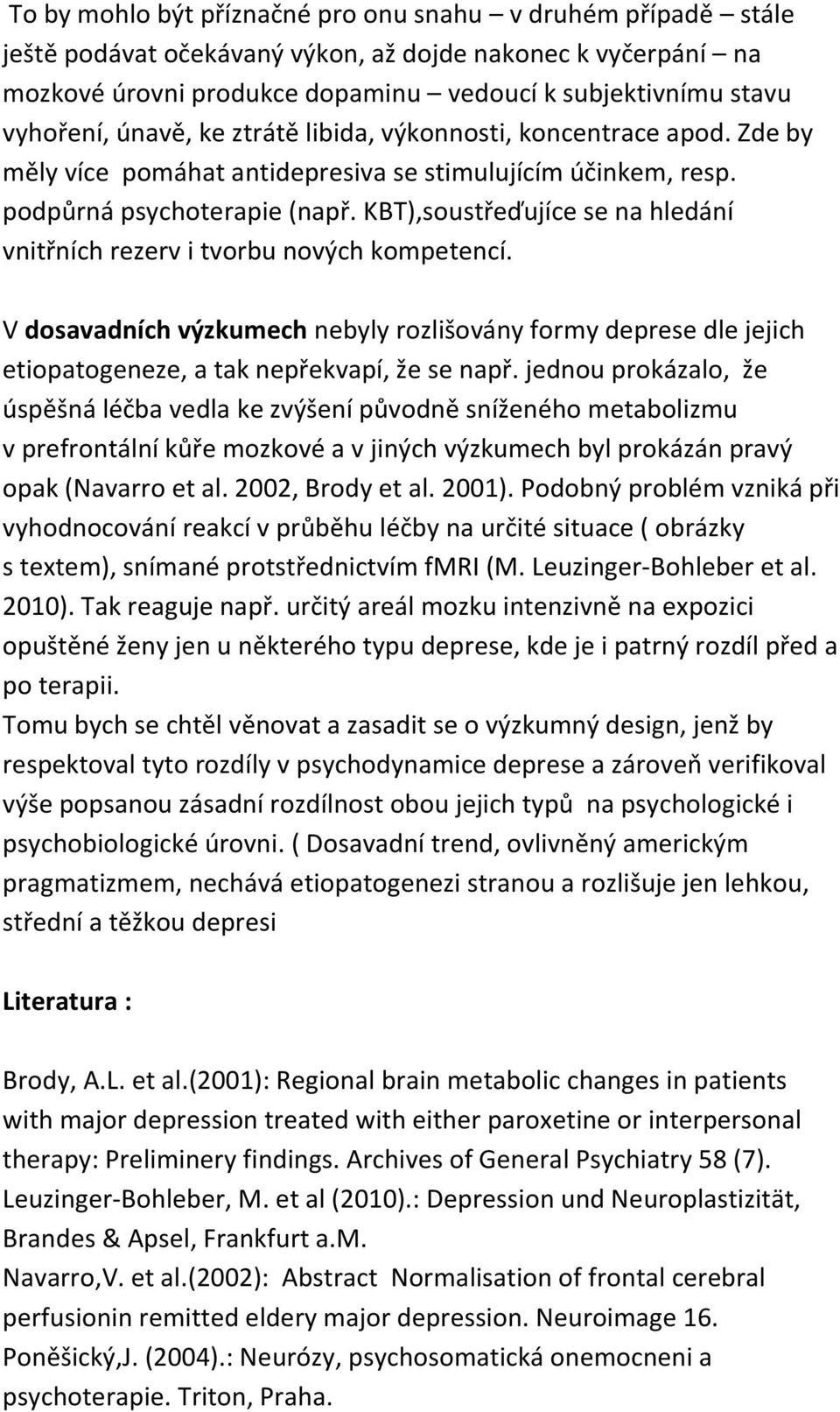 KBT),soustřeďujíce se na hledání vnitřních rezerv i tvorbu nových kompetencí. V dosavadních výzkumech nebyly rozlišovány formy deprese dle jejich etiopatogeneze, a tak nepřekvapí, že se např.