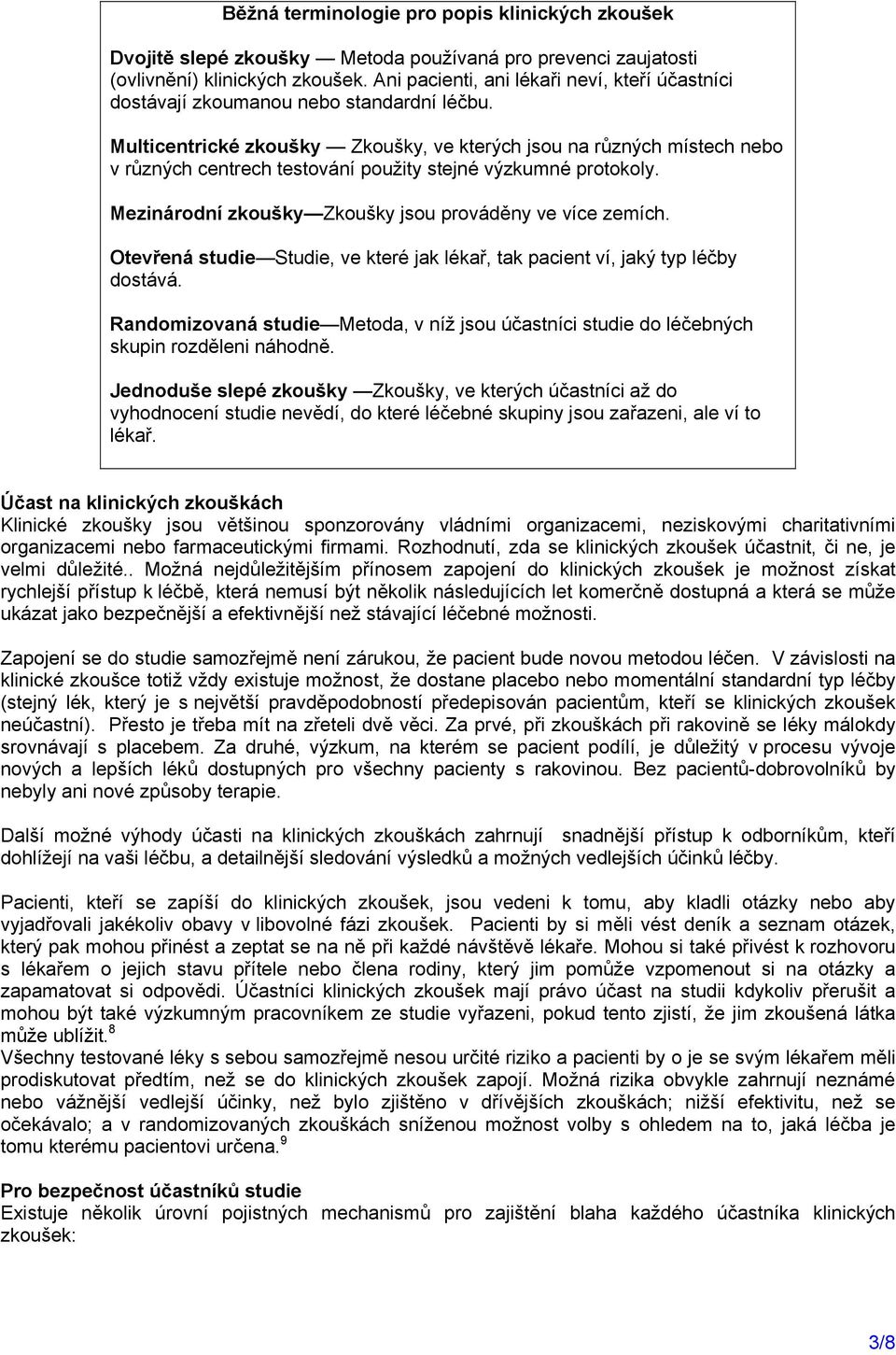 Multicentrické zkoušky Zkoušky, ve kterých jsou na různých místech nebo v různých centrech testování použity stejné výzkumné protokoly. Mezinárodní zkoušky Zkoušky jsou prováděny ve více zemích.