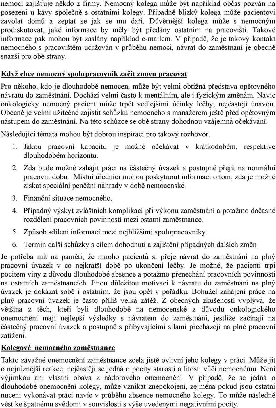 Takové informace pak mohou být zaslány například e-mailem. V případě, že je takový kontakt nemocného s pracovištěm udržován v průběhu nemoci, návrat do zaměstnání je obecně snazší pro obě strany.