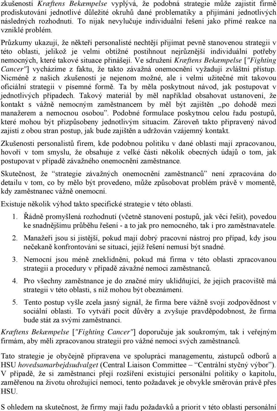 Průzkumy ukazují, že někteří personalisté nechtějí přijímat pevně stanovenou strategii v této oblasti, jelikož je velmi obtížné postihnout nejrůznější individuální potřeby nemocných, které takové