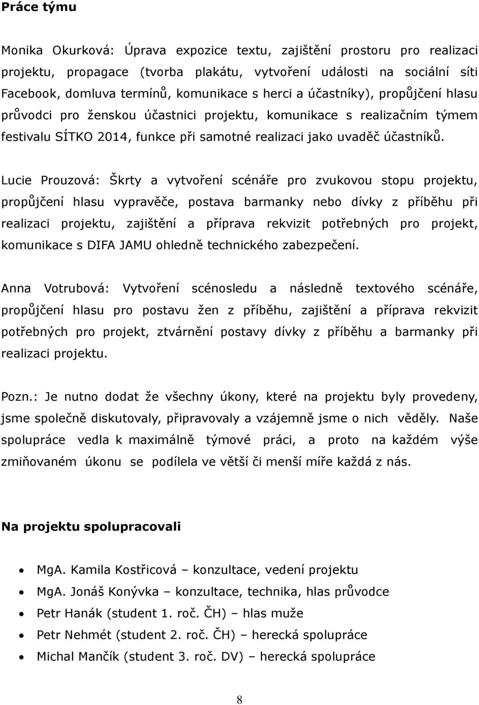 Lucie Prouzová: Škrty a vytvoření scénáře pro zvukovou stopu projektu, propůjčení hlasu vypravěče, postava barmanky nebo dívky z příběhu při realizaci projektu, zajištění a příprava rekvizit