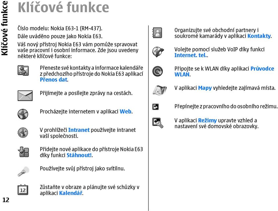 Procházejte internetem v aplikaci Web. V prohlížeči Intranet používejte intranet vaší společnosti. Přidejte nové aplikace do přístroje Nokia E63 díky funkci Stáhnout!