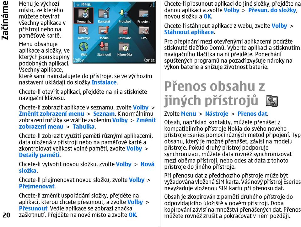 Chcete-li zobrazit aplikace v seznamu, zvolte Volby > Změnit zobrazení menu > Seznam. K normálnímu zobrazení mřížky se vrátíte zvolením Volby > Změnit zobrazení menu > Tabulka.