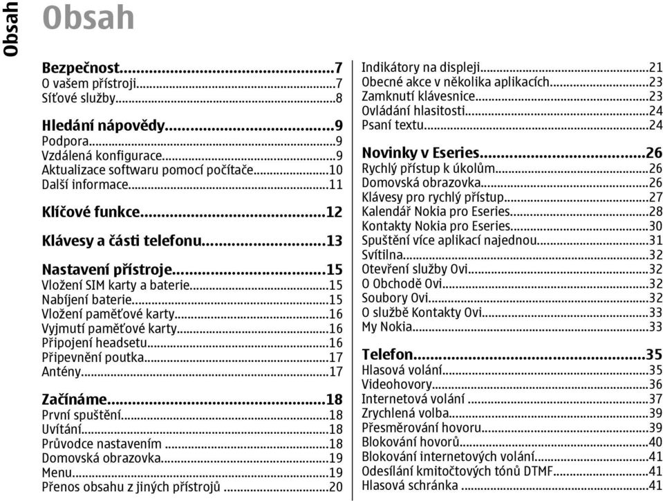 ..16 Připojení headsetu...16 Připevnění poutka...17 Antény...17 Začínáme...18 První spuštění...18 Uvítání...18 Průvodce nastavením...18 Domovská obrazovka...19 Menu.