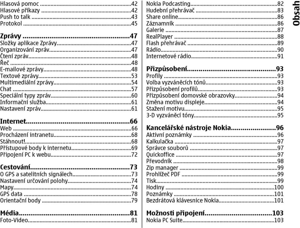 ..69 Připojení PC k webu...72 Cestování...73 O GPS a satelitních signálech...73 Nastavení určování polohy...74 Mapy...74 GPS data...78 Orientační body...79 Média...81 Foto-Video...81 Nokia Podcasting.