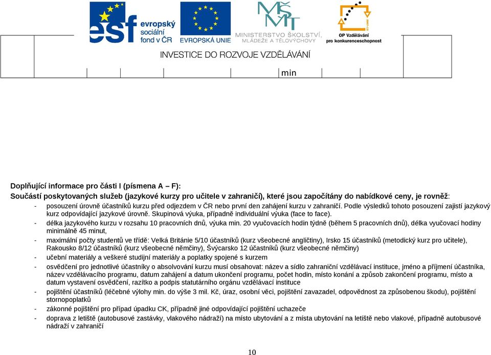 Skupinová výuka, případně individuální výuka (face to face). - délka jazykového kurzu v rozsahu 10 pracovních dnů, výuka min.