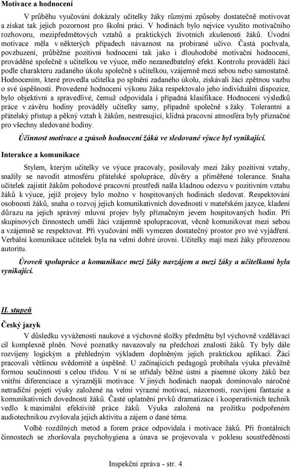 Častá pochvala, povzbuzení, průběžné pozitivní hodnocení tak jako i dlouhodobé motivační hodnocení, prováděné společně s učitelkou ve výuce, mělo nezanedbatelný efekt.