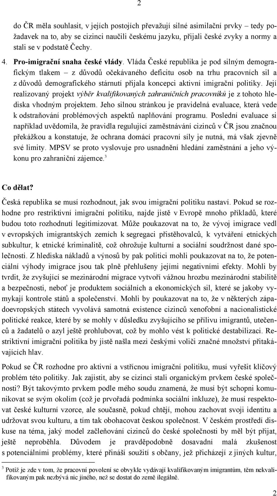 Vláda České republika je pod silným demografickým tlakem z důvodů očekávaného deficitu osob na trhu pracovních sil a z důvodů demografického stárnutí přijala koncepci aktivní imigrační politiky.