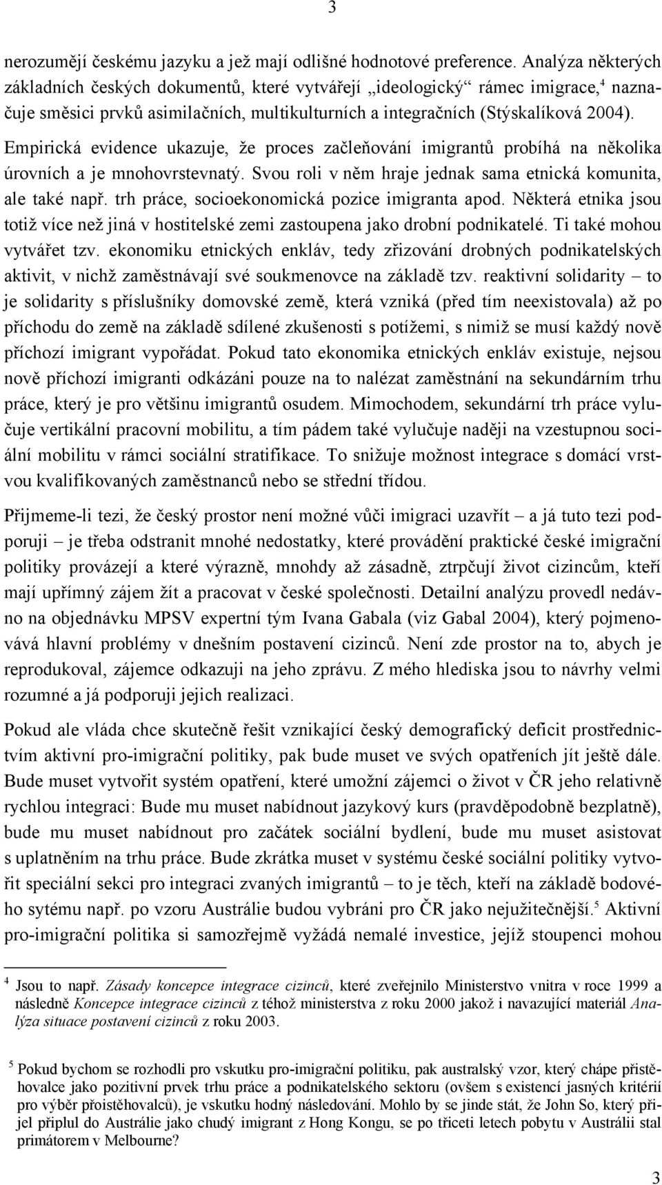 Empirická evidence ukazuje, že proces začleňování imigrantů probíhá na několika úrovních a je mnohovrstevnatý. Svou roli v něm hraje jednak sama etnická komunita, ale také např.