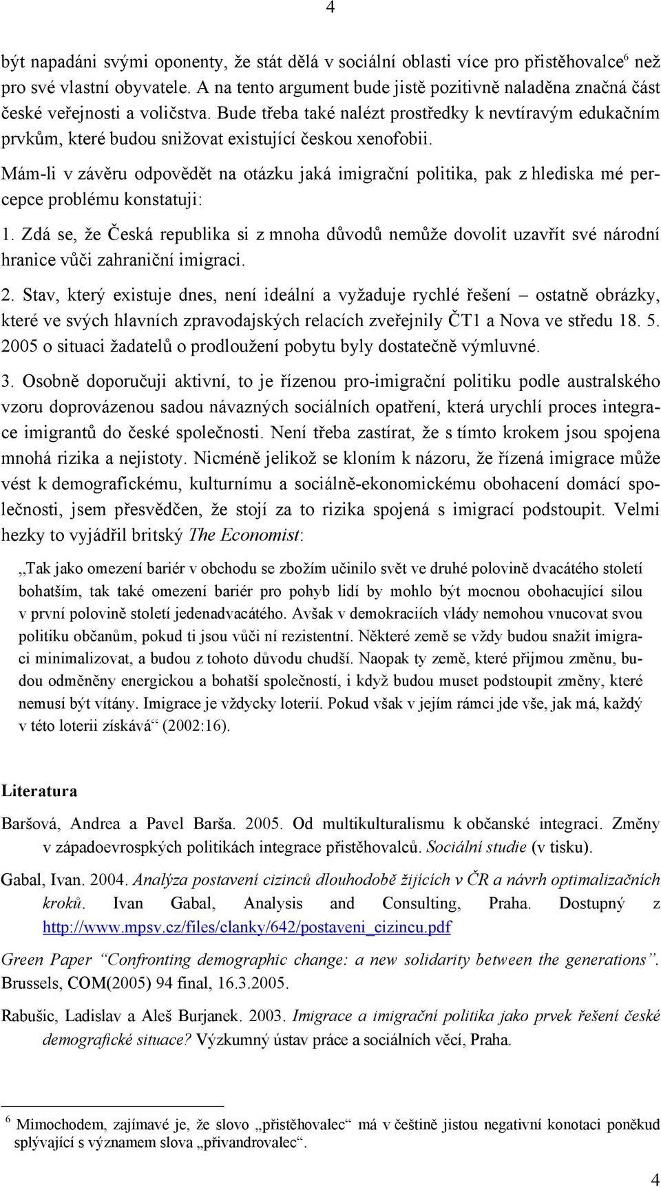 Bude třeba také nalézt prostředky k nevtíravým edukačním prvkům, které budou snižovat existující českou xenofobii.