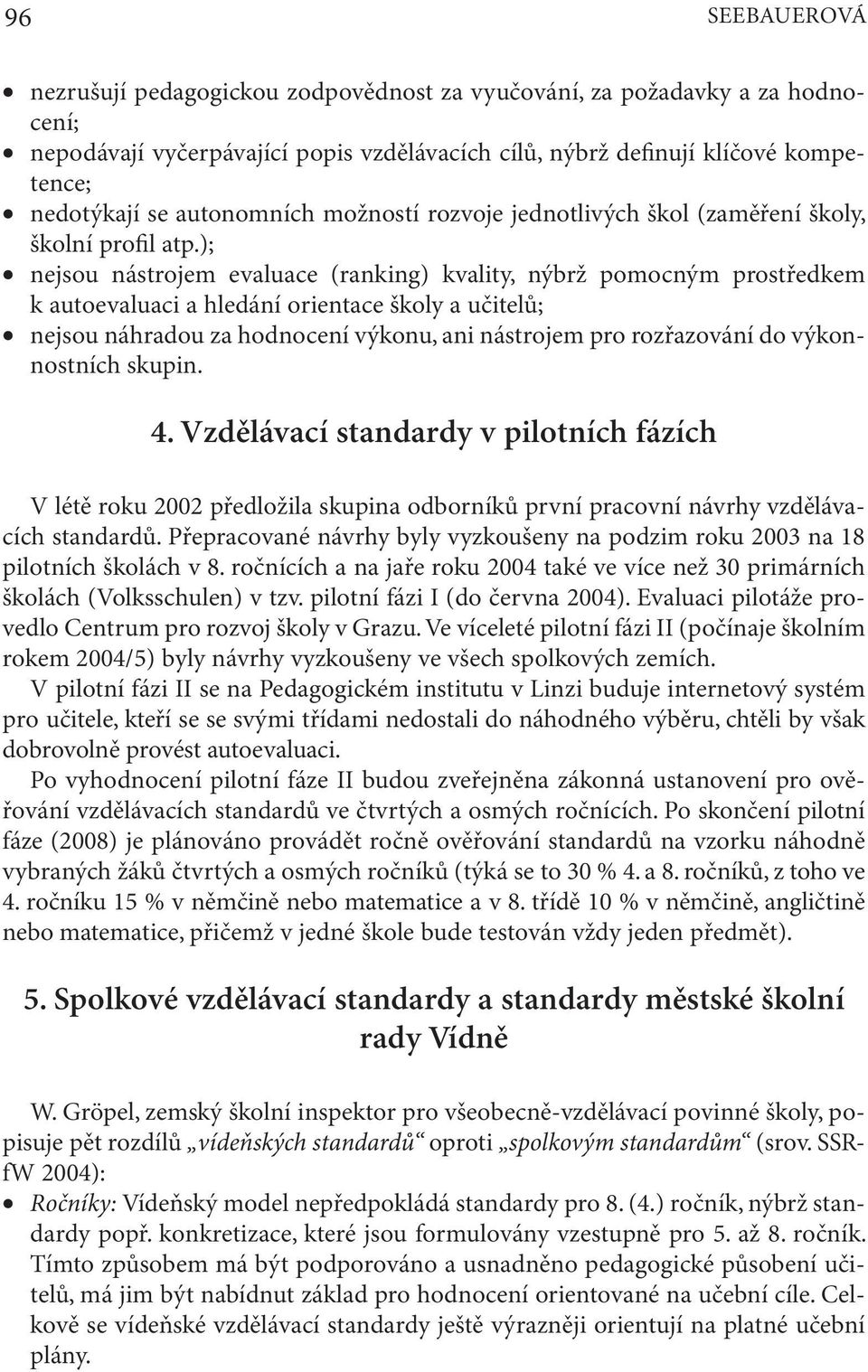 ); nejsou nástrojem evaluace (ranking) kvality, nýbrž pomocným prostředkem k autoevaluaci a hledání orientace školy a učitelů; nejsou náhradou za hodnocení výkonu, ani nástrojem pro rozřazování do