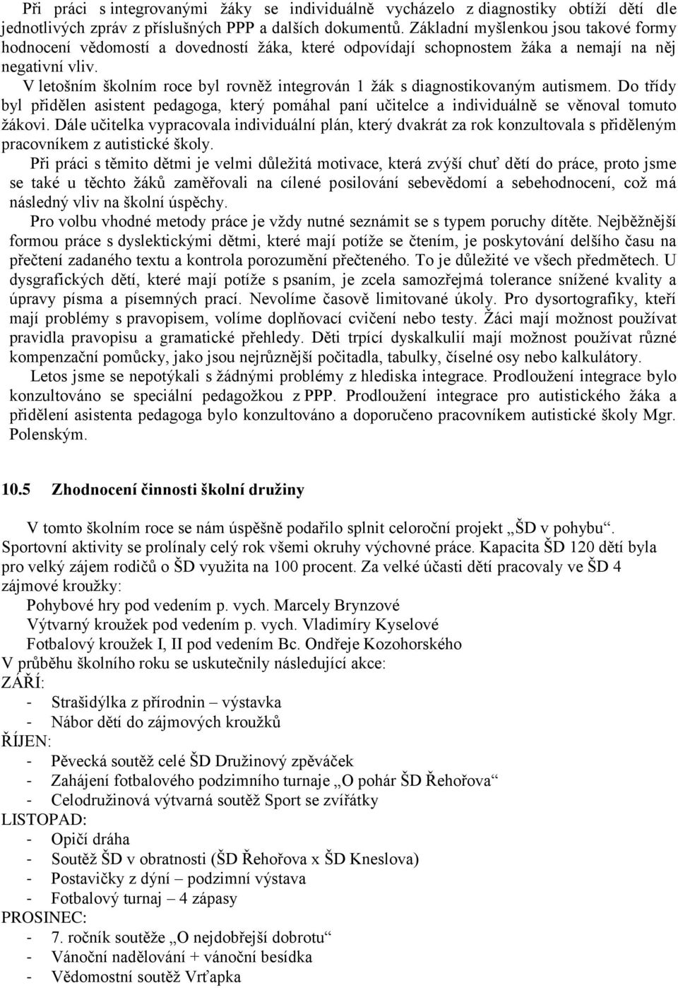 V letošním školním roce byl rovněž integrován 1 žák s diagnostikovaným autismem. Do třídy byl přidělen asistent pedagoga, který pomáhal paní učitelce a individuálně se věnoval tomuto žákovi.