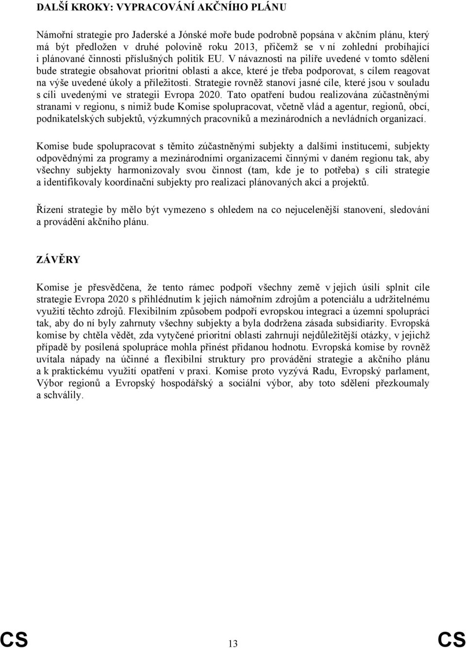 V návaznosti na pilíře uvedené v tomto sdělení bude strategie obsahovat prioritní oblasti a akce, které je třeba podporovat, s cílem reagovat na výše uvedené úkoly a příležitosti.