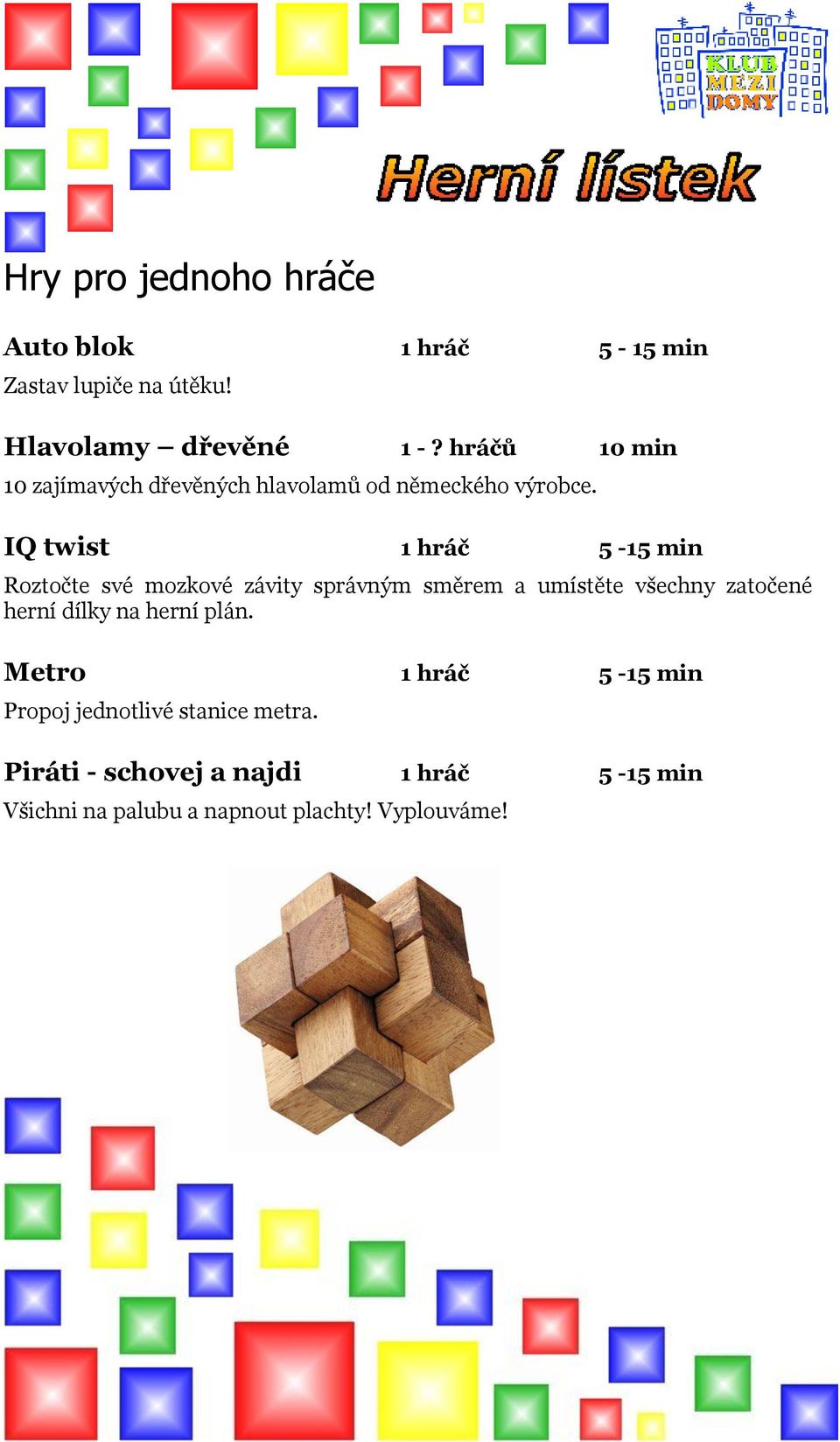 IQ twist 1 hráč 5-15 min Roztočte své mozkové závity správným směrem a umístěte všechny zatočené herní