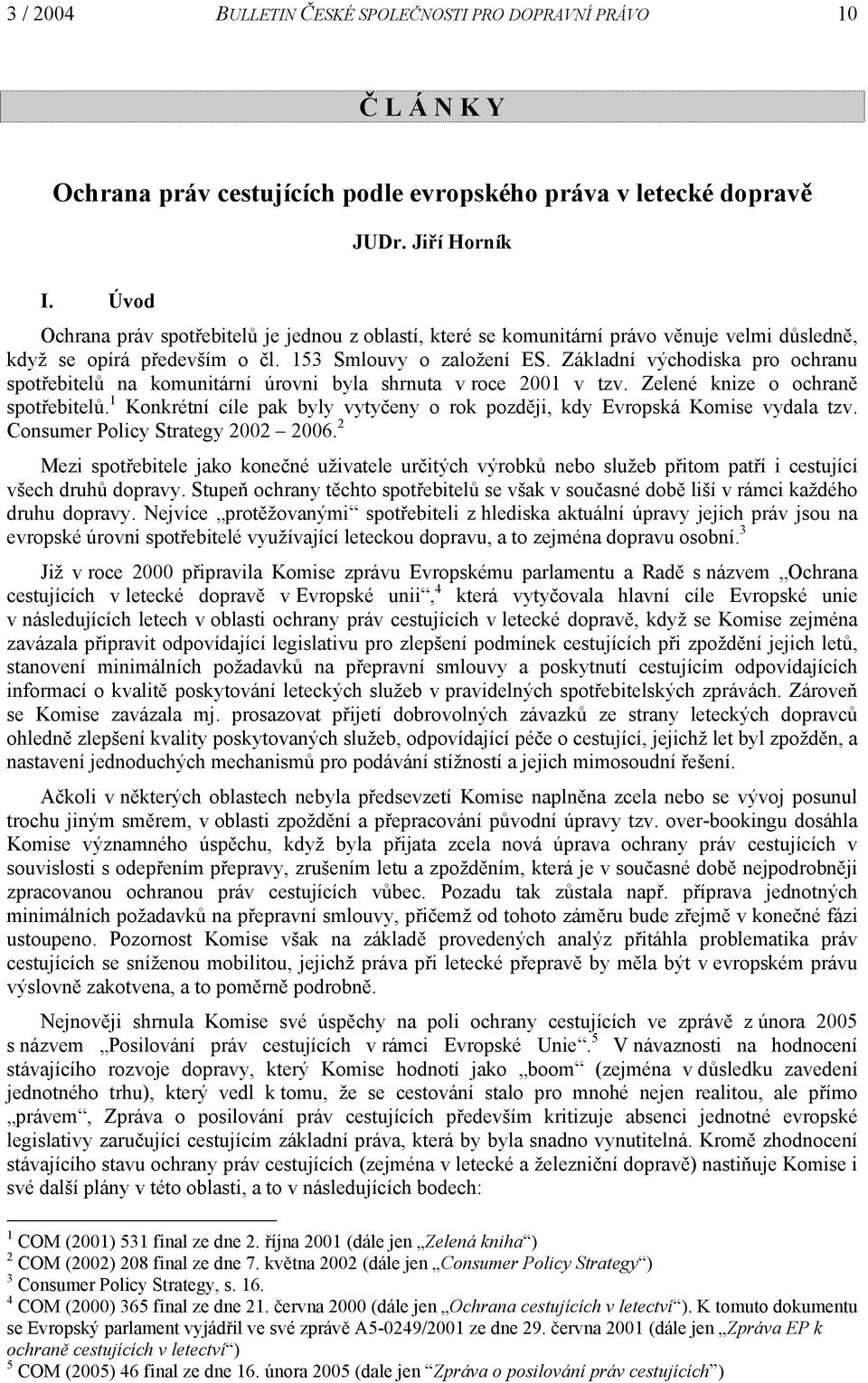 Základní východiska pro ochranu spotřebitelů na komunitární úrovni byla shrnuta v roce 2001 v tzv. Zelené knize o ochraně spotřebitelů.