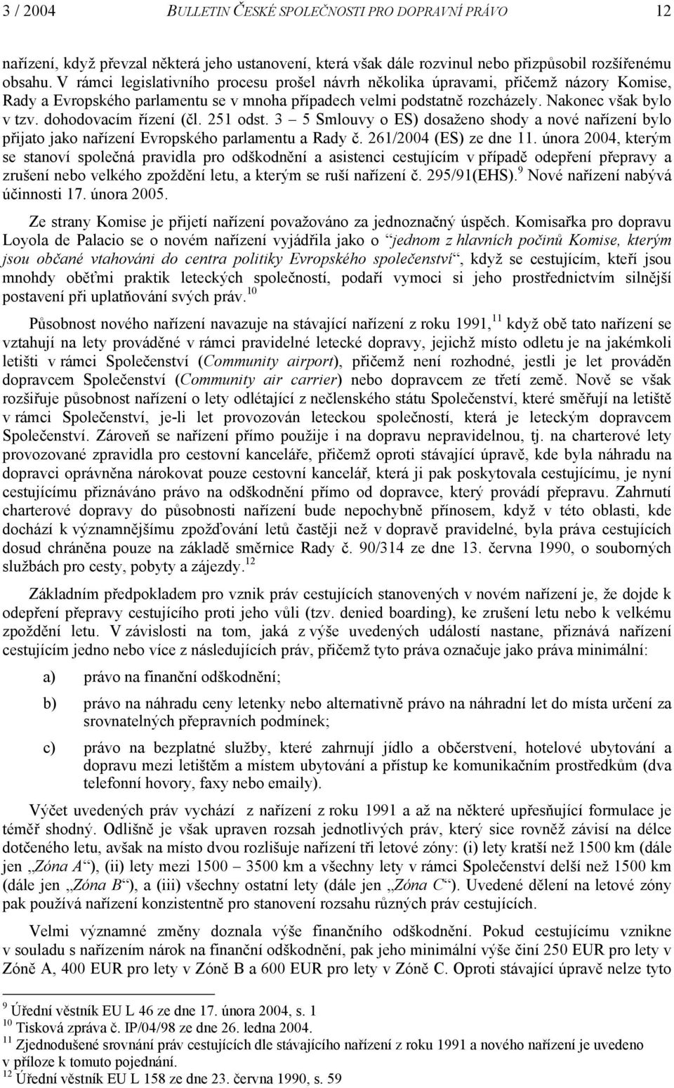 dohodovacím řízení (čl. 251 odst. 3 5 Smlouvy o ES) dosaženo shody a nové nařízení bylo přijato jako nařízení Evropského parlamentu a Rady č. 261/2004 (ES) ze dne 11.