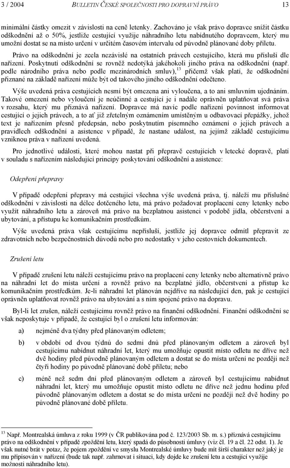 intervalu od původně plánované doby příletu. Právo na odškodnění je zcela nezávislé na ostatních právech cestujícího, která mu přísluší dle nařízení.