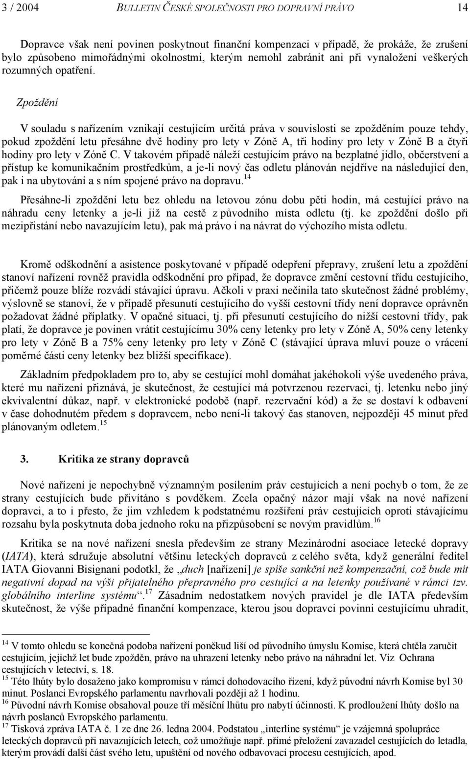 Zpoždění V souladu s nařízením vznikají cestujícím určitá práva v souvislosti se zpožděním pouze tehdy, pokud zpoždění letu přesáhne dvě hodiny pro lety v Zóně A, tři hodiny pro lety v Zóně B a čtyři