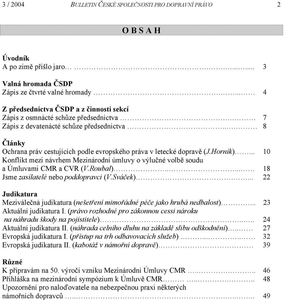 .. 8 Články Ochrana práv cestujících podle evropského práva v letecké dopravě (J.Horník)... 10 Konflikt mezi návrhem Mezinárodní úmluvy o výlučné volbě soudu a Úmluvami CMR a CVR (V.Roubal).